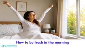 How to be fresh in the morning