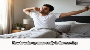 How to wake up more easily in the morning.